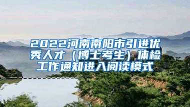 2022河南南阳市引进优秀人才（博士考生）体检工作通知进入阅读模式