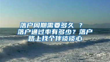 落户周期需要多久 ？ 落户通过率有多少？落户路上找个伴谈谈心