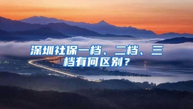 深圳社保一档、二档、三档有何区别？