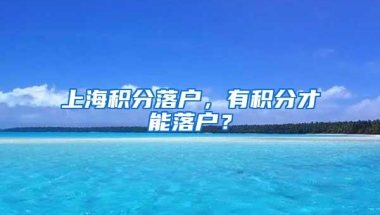 上海积分落户，有积分才能落户？