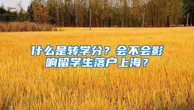 什么是转学分？会不会影响留学生落户上海？