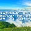 江苏即将启动长三角区域新生儿入户“跨省、省内通办”试点，需四个条件