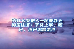 为什么外地人一定要办上海居住证？子女上学、积分、落户必备条件