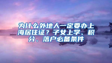 为什么外地人一定要办上海居住证？子女上学、积分、落户必备条件