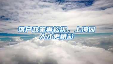 落户政策再松绑，上海因人才更精彩