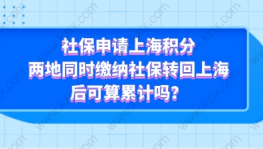 社保申请上海积分，两地同时缴纳社保转回上海后可算累计吗？