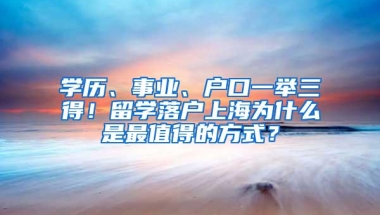 学历、事业、户口一举三得！留学落户上海为什么是最值得的方式？