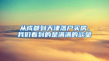 从成都到天津落户买房，我们看到的是满满的欲望