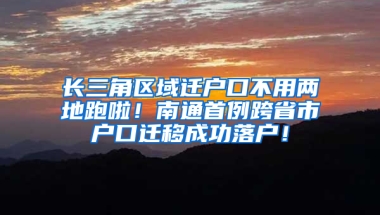 长三角区域迁户口不用两地跑啦！南通首例跨省市户口迁移成功落户！