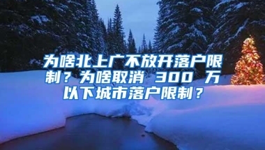 为啥北上广不放开落户限制？为啥取消 300 万以下城市落户限制？