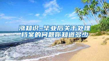 涨知识~毕业后关于处理档案的问题你知道多少