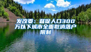 发改委：督促人口300万以下城市全面取消落户限制