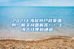 2021上海居转户政策细则！相关问题解答！！上海人社便利通道