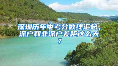 深圳历年中考分数线汇总，深户和非深户差距这么大？