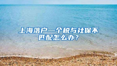 上海落户—个税与社保不匹配怎么办？