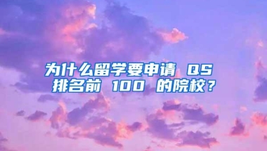 为什么留学要申请 QS 排名前 100 的院校？