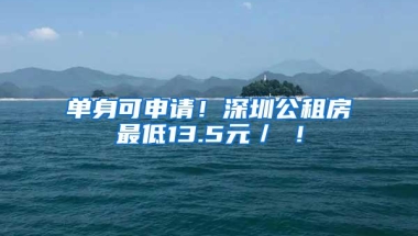 单身可申请！深圳公租房最低13.5元／㎡！