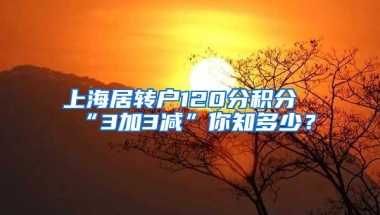 上海居转户120分积分“3加3减”你知多少？