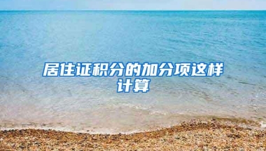 居住证积分的加分项这样计算→