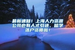 最新通知！上海人力资源公司也有人才引进、留学落户资质啦！