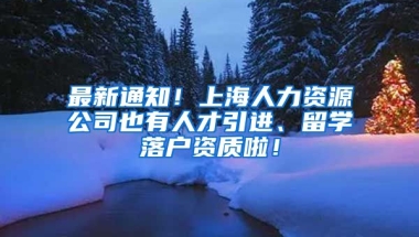 最新通知！上海人力资源公司也有人才引进、留学落户资质啦！