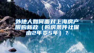 外地人如何面对上海房产限购新政（购房条件社保由2年变5年）？