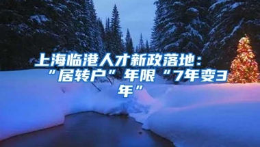 上海临港人才新政落地：“居转户”年限“7年变3年”