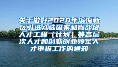 关于做好2020年滨海新区引进入选国家和省部级人才工程（计划）等高层次人才和创新创业领军人才申报工作的通知