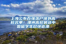 上海公布百强落户境外高校名单！澳洲高校喊话中国留学生尽快返澳