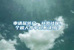 申请居转户，补缴社保、个税人才中心不认可？