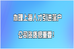 上海落户政策2021最新,想办理上海人才引进落户公司资质很重要!