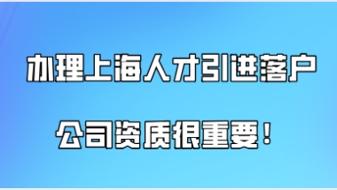 上海落户政策2021最新,想办理上海人才引进落户公司资质很重要!