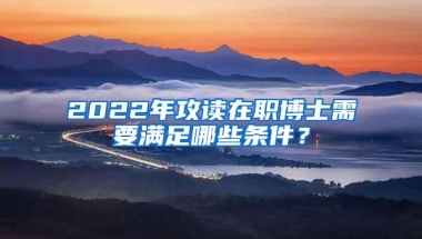 2022年攻读在职博士需要满足哪些条件？