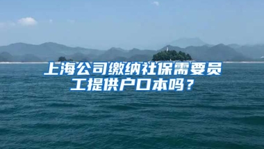 上海公司缴纳社保需要员工提供户口本吗？