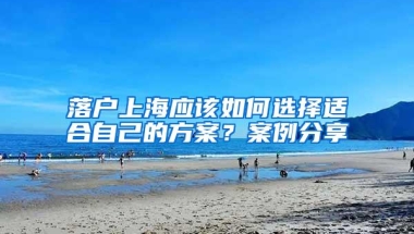 落户上海应该如何选择适合自己的方案？案例分享