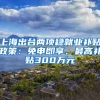 上海出台两项稳就业补贴政策：免申即享、最高补贴300万元