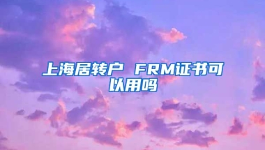 上海居转户 FRM证书可以用吗