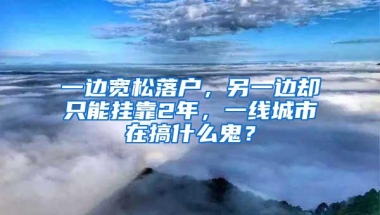 一边宽松落户，另一边却只能挂靠2年，一线城市在搞什么鬼？