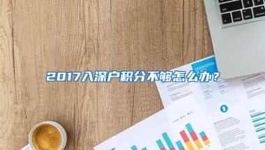 2017入深户积分不够怎么办？