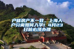 户籍房产不一致，上海人户分离如何入学！4月23日前必须办理