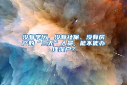 没有学历、没有社保、没有房产的“三无”人员，能不能办理深户？