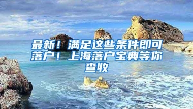 最新！满足这些条件即可落户！上海落户宝典等你查收