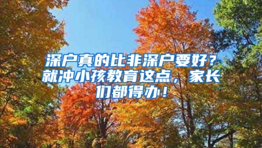 深户真的比非深户要好？就冲小孩教育这点，家长们都得办！