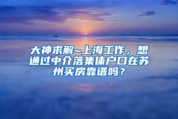 大神求解~上海工作，想通过中介落集体户口在苏州买房靠谱吗？