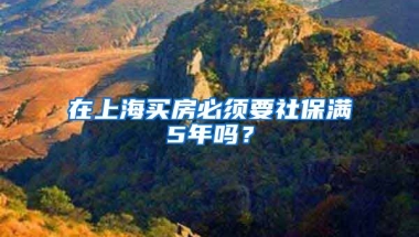 在上海买房必须要社保满5年吗？