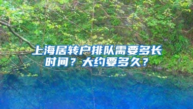 上海居转户排队需要多长时间？大约要多久？