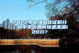 2022年上海居住证积分，初中学历如何快速凑满120分？