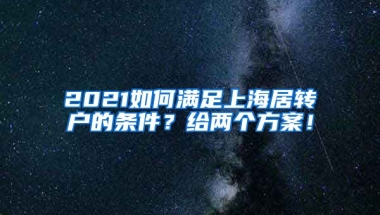 2021如何满足上海居转户的条件？给两个方案！