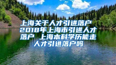 上海关于人才引进落户 2018年上海市引进人才落户 上海本科学历能走人才引进落户吗