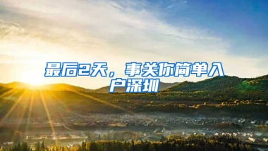 最后2天，事关你简单入户深圳